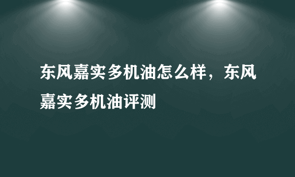 东风嘉实多机油怎么样，东风嘉实多机油评测