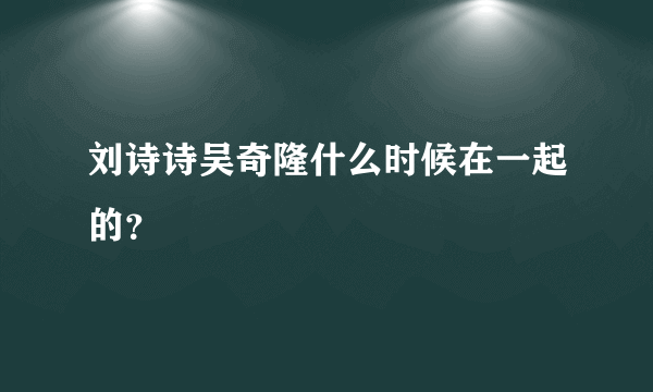 刘诗诗吴奇隆什么时候在一起的？