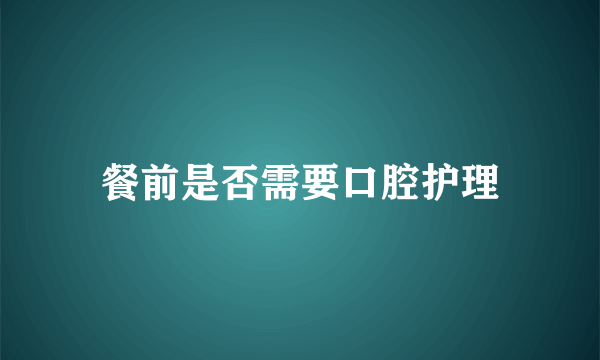 餐前是否需要口腔护理