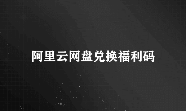 阿里云网盘兑换福利码