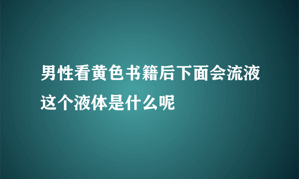 男性看黄色书籍后下面会流液这个液体是什么呢