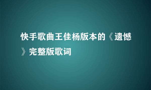 快手歌曲王佳杨版本的《遗憾》完整版歌词