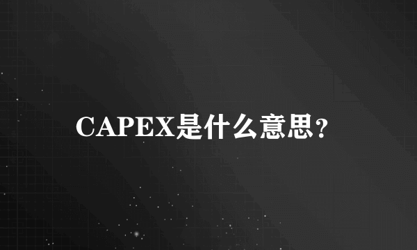 CAPEX是什么意思？