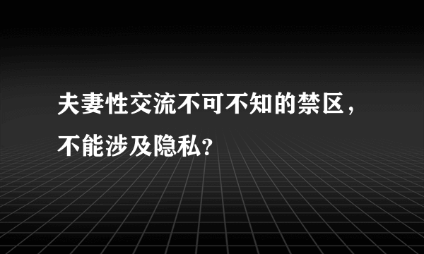 夫妻性交流不可不知的禁区，不能涉及隐私？