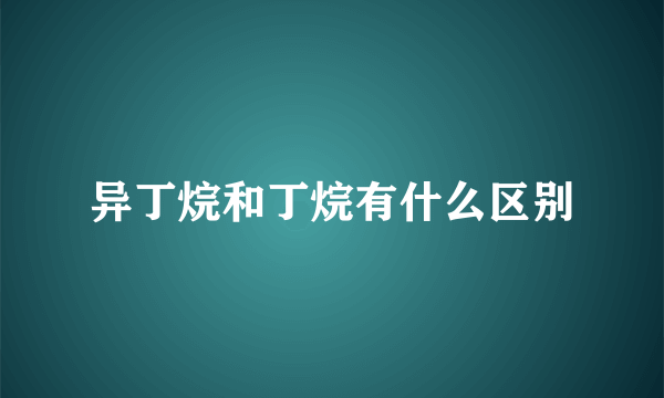 异丁烷和丁烷有什么区别