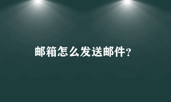 邮箱怎么发送邮件？