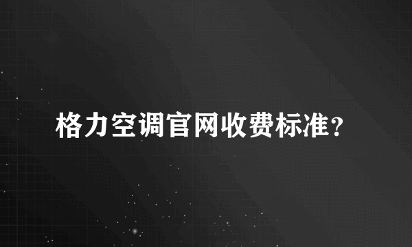 格力空调官网收费标准？