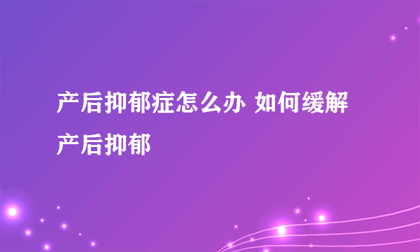 产后抑郁症怎么办 如何缓解产后抑郁