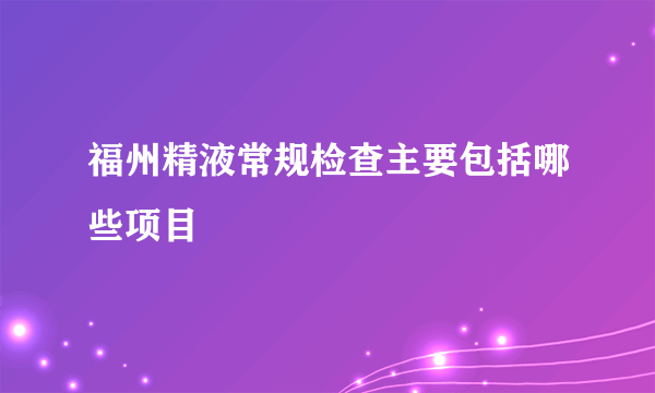 福州精液常规检查主要包括哪些项目