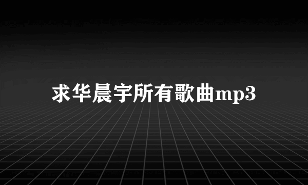 求华晨宇所有歌曲mp3