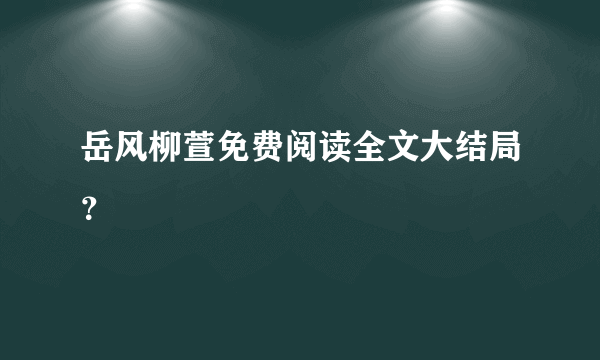 岳风柳萱免费阅读全文大结局？