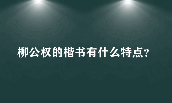 柳公权的楷书有什么特点？