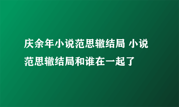 庆余年小说范思辙结局 小说范思辙结局和谁在一起了