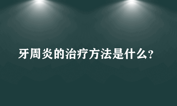 牙周炎的治疗方法是什么？