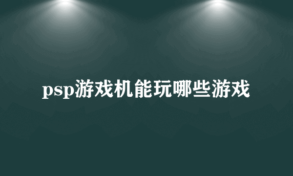 psp游戏机能玩哪些游戏