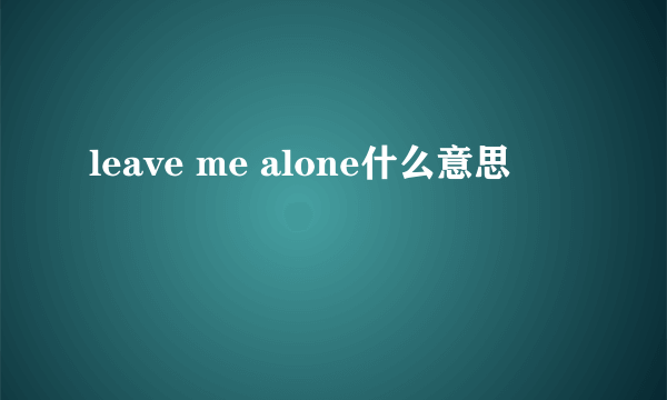 leave me alone什么意思