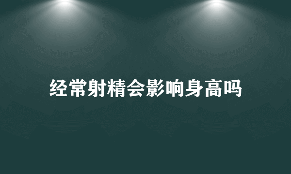 经常射精会影响身高吗