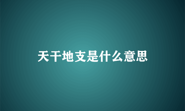 天干地支是什么意思