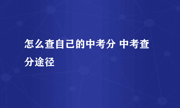 怎么查自己的中考分 中考查分途径