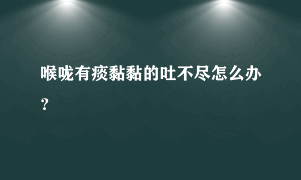 喉咙有痰黏黏的吐不尽怎么办？