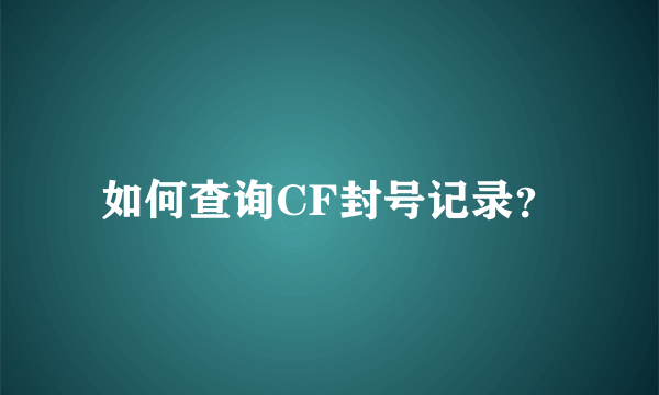 如何查询CF封号记录？