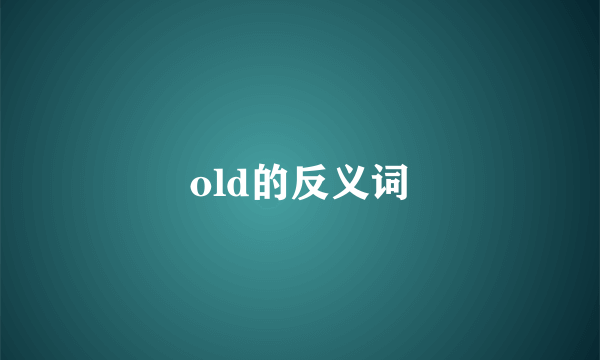 old的反义词