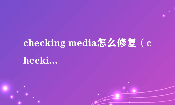 checking media怎么修复（checking media解决方法）