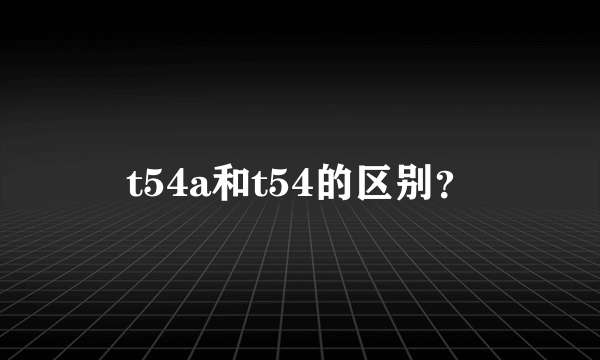 t54a和t54的区别？