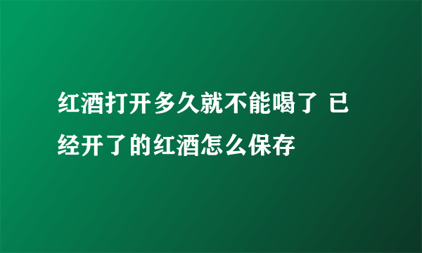 红酒打开多久就不能喝了 已经开了的红酒怎么保存