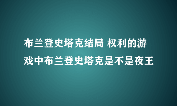 布兰登史塔克结局 权利的游戏中布兰登史塔克是不是夜王