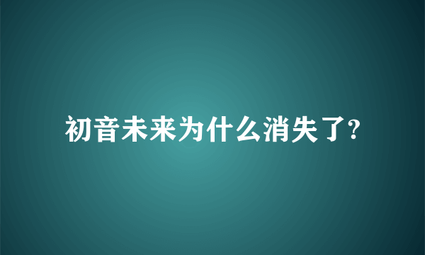 初音未来为什么消失了?