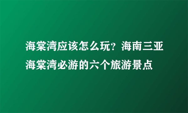 海棠湾应该怎么玩？海南三亚海棠湾必游的六个旅游景点