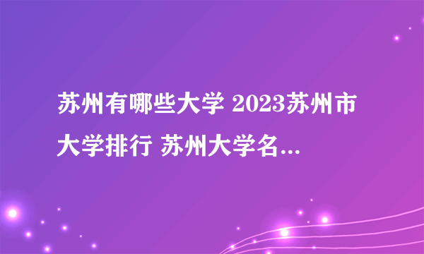 苏州有哪些大学 2023苏州市大学排行 苏州大学名单一览【大学名录】