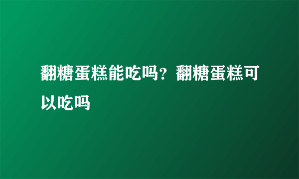 翻糖蛋糕能吃吗？翻糖蛋糕可以吃吗