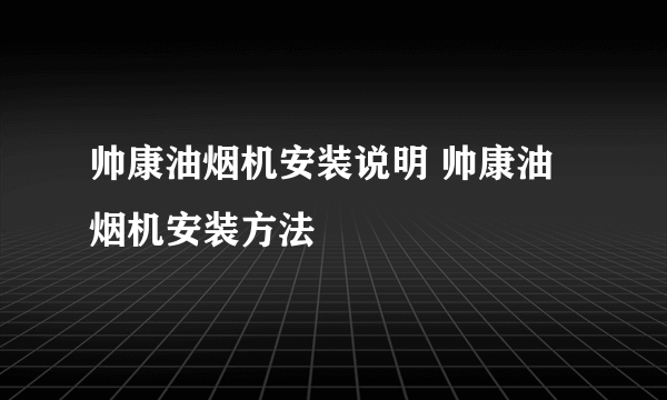 帅康油烟机安装说明 帅康油烟机安装方法