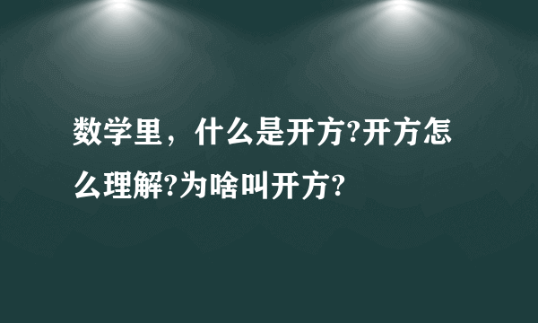 数学里，什么是开方?开方怎么理解?为啥叫开方?