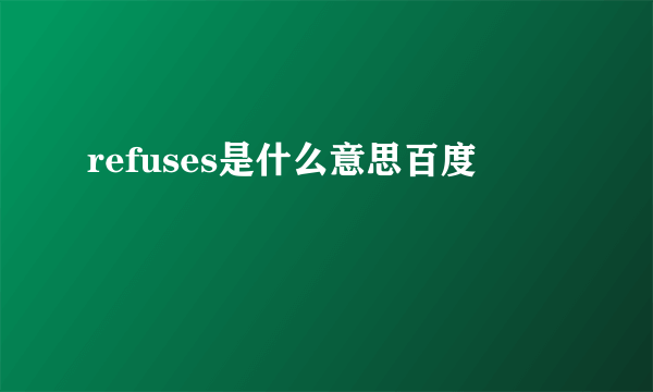 refuses是什么意思百度