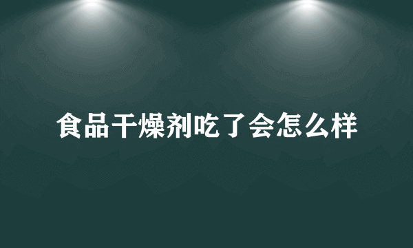 食品干燥剂吃了会怎么样