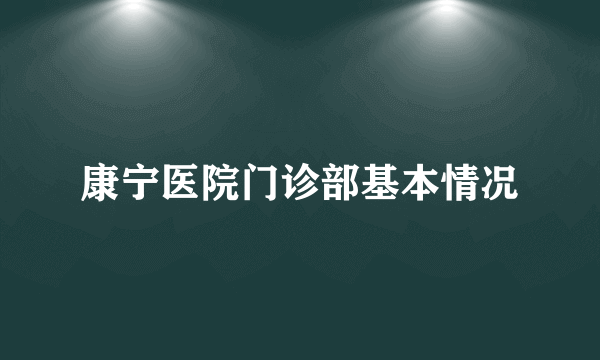 康宁医院门诊部基本情况