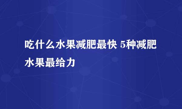 吃什么水果减肥最快 5种减肥水果最给力