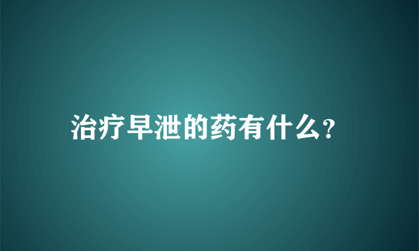 治疗早泄的药有什么？