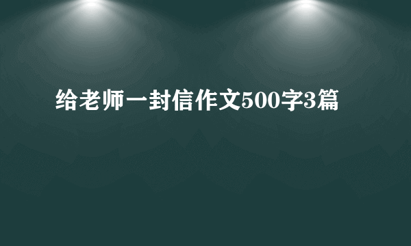 给老师一封信作文500字3篇