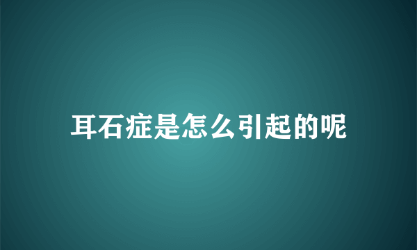 耳石症是怎么引起的呢