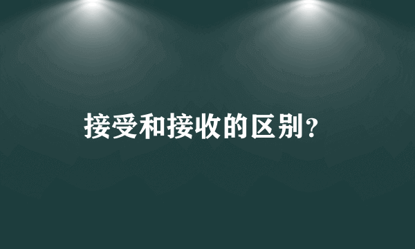 接受和接收的区别？