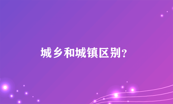 城乡和城镇区别？