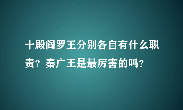 十殿阎罗王分别各自有什么职责？秦广王是最厉害的吗？