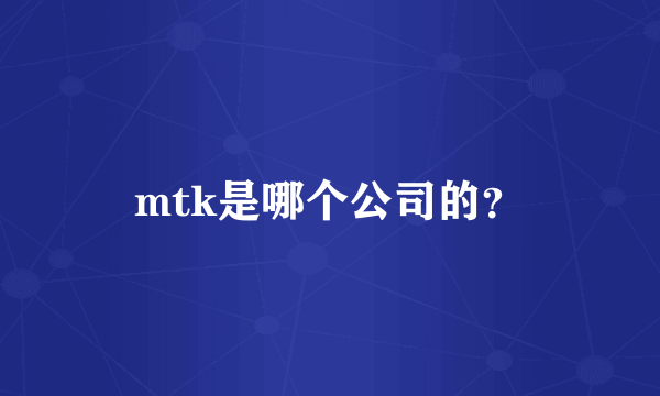 mtk是哪个公司的？