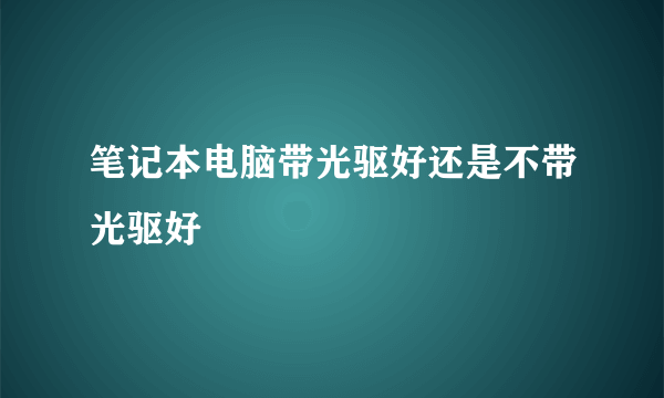 笔记本电脑带光驱好还是不带光驱好