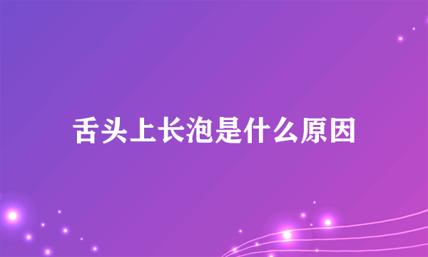 舌头上长泡是什么原因