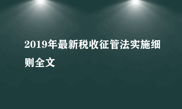 2019年最新税收征管法实施细则全文